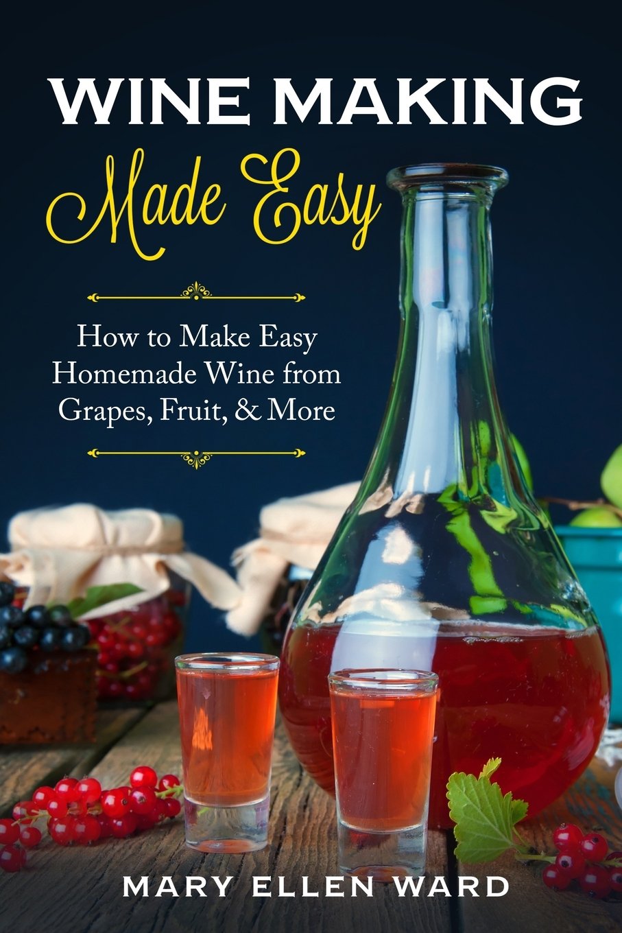 Wine Making Made Easy : How to Make Easy Homemade Wine ...