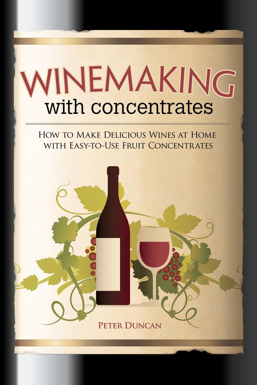 Winemaking with Concentrates: How to Make Delicious Wines at Home with ...
